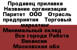 Продавец прилавка › Название организации ­ Паритет, ООО › Отрасль предприятия ­ Торговый маркетинг › Минимальный оклад ­ 28 000 - Все города Работа » Вакансии   . Московская обл.,Звенигород г.